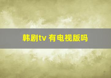 韩剧tv 有电视版吗